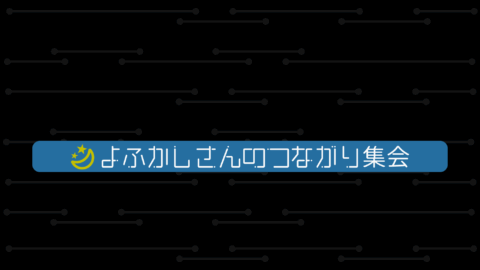 よふかしさんのつながり集会
