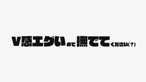V感エグいので撫でてください（？）