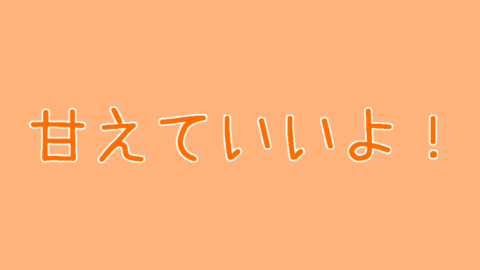 甘えていいよ！