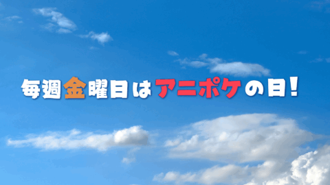 毎週金曜日はアニポケの日！