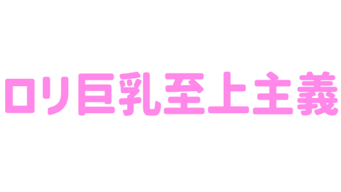 ロリ巨乳至上主義