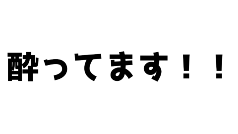 酔ってます！
