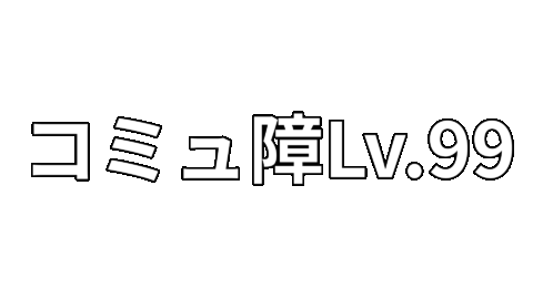 コミュ障Lv99